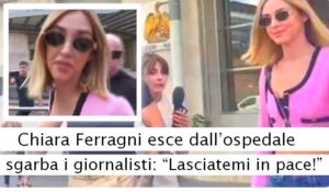 Chiara Ferragni esce dall’ospedale e sgarba i giornalisti “Lasciatemi in pace”